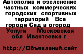 Автополив и озеленение частных, коммерческих, городских, спортивных территорий - Все города Сад и огород » Услуги   . Московская обл.,Ивантеевка г.